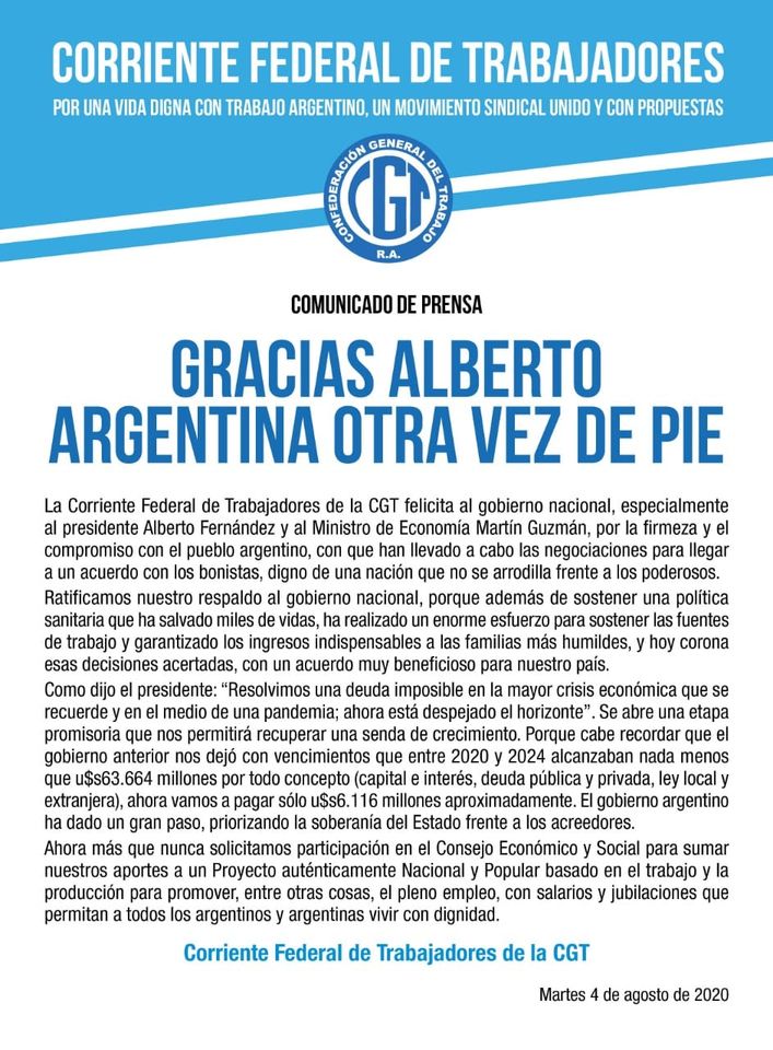 La imagen puede contener: texto que dice "CORRIENTE FEDERAL DE TRABAJADORES UNA VIDA CON PROPUESTAS G COMUNICADO DE PRENSA GRACIAS ALBERTO ARGENTINA OTRA VEZ DE PIE Economía Martín La Corriente presidente compromiso acuerdo bonistas Ratificamos nuestro respaldo gobierno nacional, sanitaria saaom harealadou trabajo garantizado ingresos indispensables acertadas, beneficioso presidente deuda mposible ene medio ahora negociaciones poderosos. sostener sostener humildes, anterior mayor crisis crecimiento Porque cabe entre etapa nada menos local nuestros producción soberanía solicitamos participación Proyecto auténticamente promover, argentinos argentinas Económico basado trabajo salarios jubilaciones dignidad. Corriente Federal Trabajadores CGT"